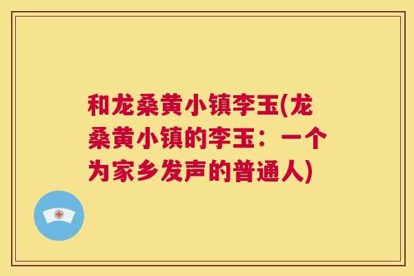和龙桑黄小镇李玉(龙桑黄小镇的李玉:一个为家乡发声的普通人) 和龙桑黄小镇李玉(龙桑黄小镇的李玉:一个为家乡发声的普通人)