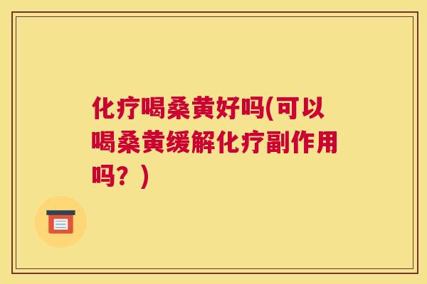 喝桑黄好吗(可以喝桑黄缓解副作用吗?) 喝桑黄好吗(可以喝桑黄缓解副作用吗?)
