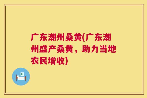 广东潮州桑黄(广东潮州盛产桑黄,助力当地农民增收) 广东潮州桑黄(广东潮州盛产桑黄,助力当地农民增收)