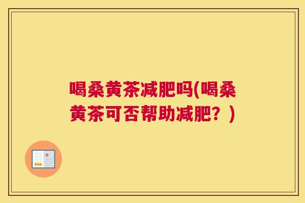 喝桑黄茶吗(喝桑黄茶可否帮助?) 喝桑黄茶吗(喝桑黄茶可否帮助?)