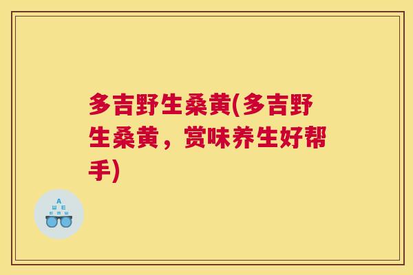 多吉野生桑黄(多吉野生桑黄,赏味养生好帮手) 多吉野生桑黄(多吉野生桑黄,赏味养生好帮手)