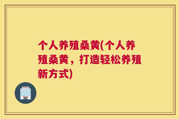 个人养殖桑黄(个人养殖桑黄,打造轻松养殖新方式) 个人养殖桑黄(个人养殖桑黄,打造轻松养殖新方式)