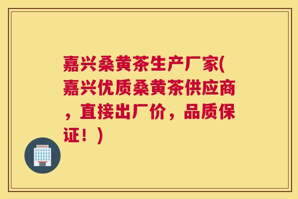 嘉兴桑黄茶生产厂家(嘉兴优质桑黄茶供应商,直接出厂价,品质保证!) 嘉兴桑黄茶生产厂家(嘉兴优质桑黄茶供应商,直接出厂价,品质保证!)