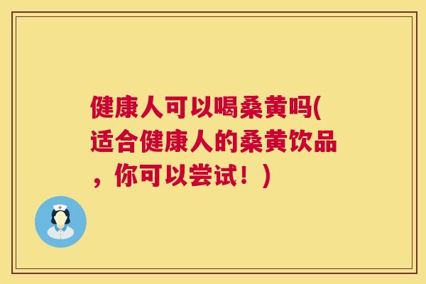 健康人可以喝桑黄吗(适合健康人的桑黄饮品，你可以尝试！)