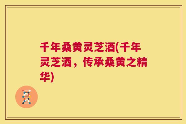 千年桑黄灵芝酒(千年灵芝酒,传承桑黄之精华) 千年桑黄灵芝酒(千年灵芝酒,传承桑黄之精华)