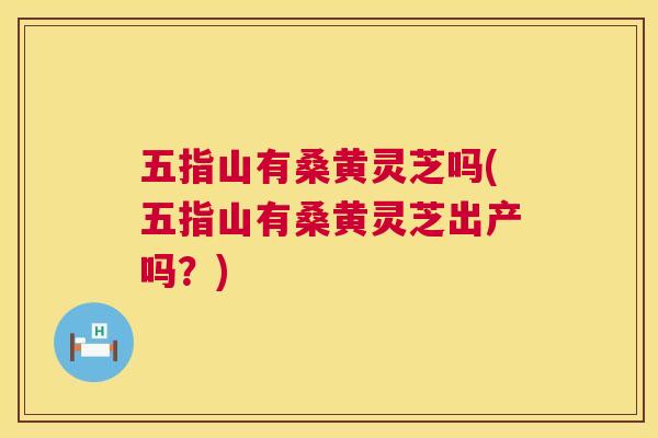 五指山有桑黄灵芝吗(五指山有桑黄灵芝出产吗?) 五指山有桑黄灵芝吗(五指山有桑黄灵芝出产吗?)