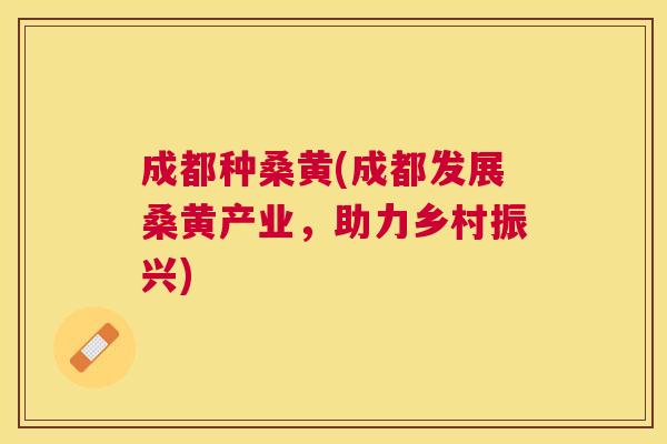 成都种桑黄(成都发展桑黄产业,助力乡村振兴) 成都种桑黄(成都发展桑黄产业,助力乡村振兴)