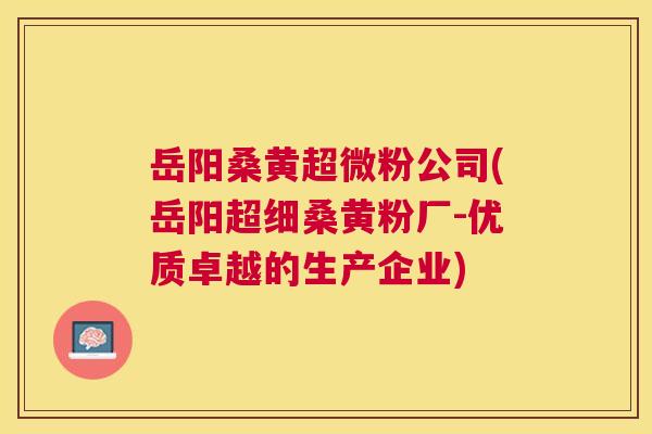 岳阳桑黄超微粉公司(岳阳超细桑黄粉厂-优质卓越的生产企业) 岳阳桑黄超微粉公司(岳阳超细桑黄粉厂-优质卓越的生产企业)