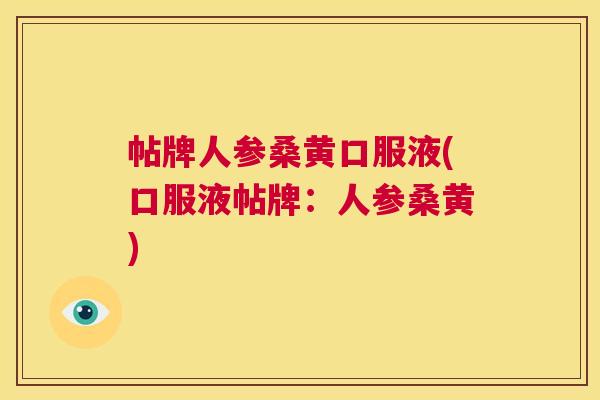 帖牌人参桑黄口服液(口服液帖牌:人参桑黄) 帖牌人参桑黄口服液(口服液帖牌:人参桑黄)