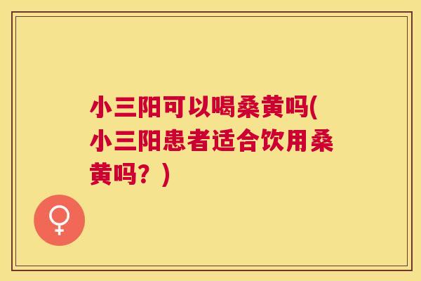 小三阳可以喝桑黄吗(小三阳患者适合饮用桑黄吗?) 小三阳可以喝桑黄吗(小三阳患者适合饮用桑黄吗?)