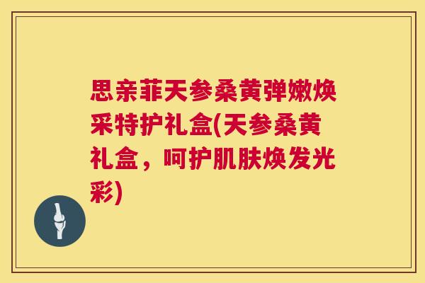 思亲菲天参桑黄弹嫩焕采特护礼盒(天参桑黄礼盒,呵护焕发光彩) 思亲菲天参桑黄弹嫩焕采特护礼盒(天参桑黄礼盒,呵护焕发光彩)