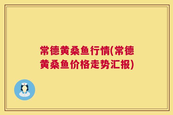 常德黄桑鱼行情(常德黄桑鱼价格走势汇报) 常德黄桑鱼行情(常德黄桑鱼价格走势汇报)