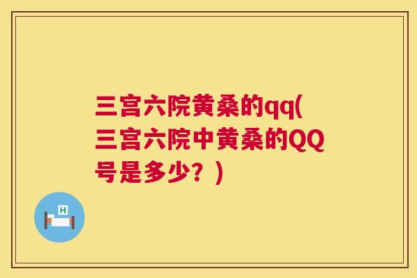 三宫六院黄桑的qq(三宫六院中黄桑的QQ号是多少?) 三宫六院黄桑的qq(三宫六院中黄桑的QQ号是多少?)