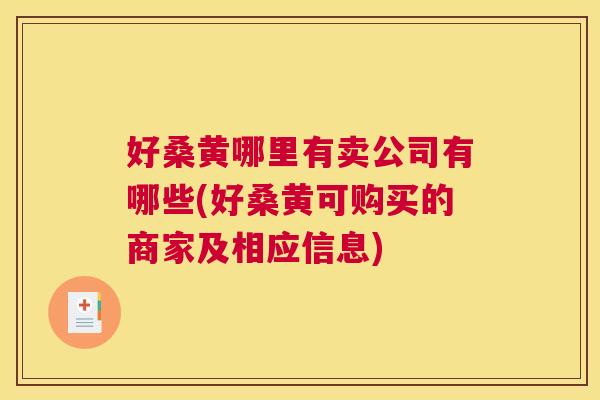 好桑黄哪里有卖公司有哪些(好桑黄可购买的商家及相应信息) 好桑黄哪里有卖公司有哪些(好桑黄可购买的商家及相应信息)