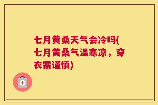 七月黄桑天气会冷吗(七月黄桑气温寒凉,穿衣需谨慎) 七月黄桑天气会冷吗(七月黄桑气温寒凉,穿衣需谨慎)