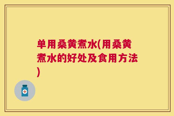 单用桑黄煮水(用桑黄煮水的好处及食用方法) 单用桑黄煮水(用桑黄煮水的好处及食用方法)