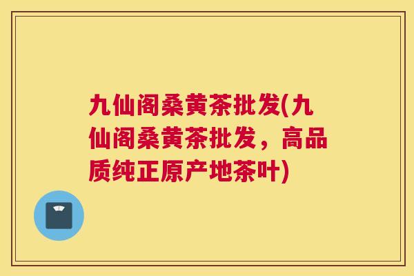 九仙阁桑黄茶批发(九仙阁桑黄茶批发,高品质纯正原产地茶叶) 九仙阁桑黄茶批发(九仙阁桑黄茶批发,高品质纯正原产地茶叶)