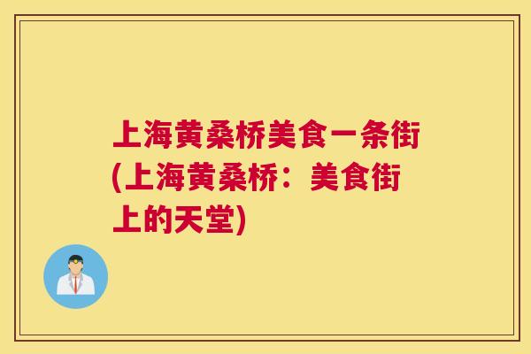 上海黄桑桥美食一条街(上海黄桑桥:美食街上的天堂) 上海黄桑桥美食一条街(上海黄桑桥:美食街上的天堂)