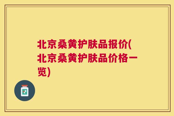 北京桑黄护肤品报价(北京桑黄护肤品价格一览) 北京桑黄护肤品报价(北京桑黄护肤品价格一览)