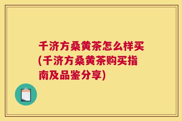 千济方桑黄茶怎么样买(千济方桑黄茶购买指南及品鉴分享) 千济方桑黄茶怎么样买(千济方桑黄茶购买指南及品鉴分享)