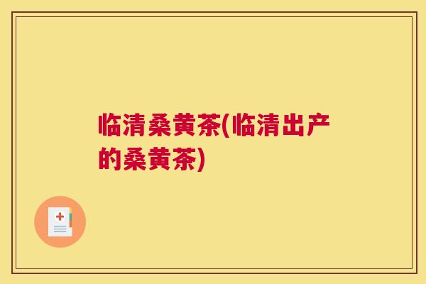临清桑黄茶(临清出产的桑黄茶) 临清桑黄茶(临清出产的桑黄茶)