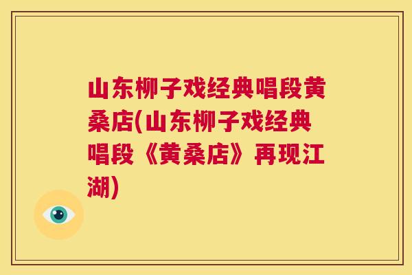 山东柳子戏经典唱段黄桑店(山东柳子戏经典唱段《黄桑店》再现江湖) 山东柳子戏经典唱段黄桑店(山东柳子戏经典唱段《黄桑店》再现江湖)