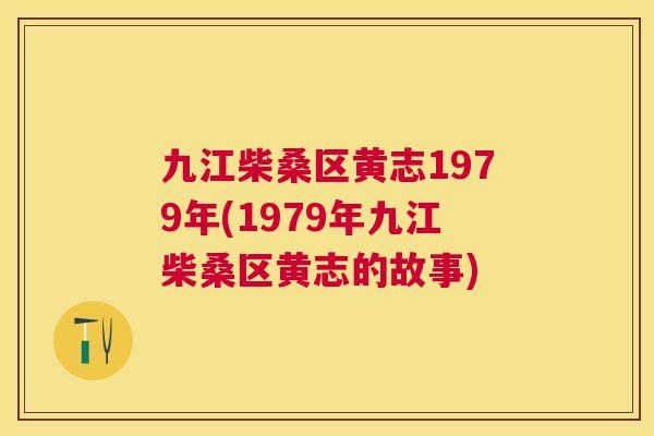 九江柴桑区黄志1979年(1979年九江柴桑区黄志的故事) 九江柴桑区黄志1979年(1979年九江柴桑区黄志的故事)