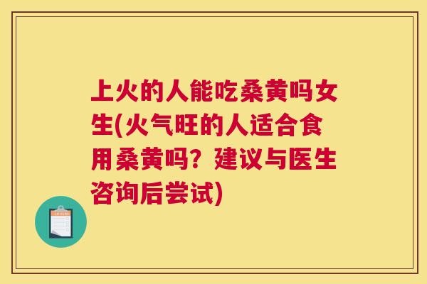 上火的人能吃桑黄吗女生(火气旺的人适合食用桑黄吗?建议与医生咨询后尝试) 上火的人能吃桑黄吗女生(火气旺的人适合食用桑黄吗?建议与医生咨询后尝试)
