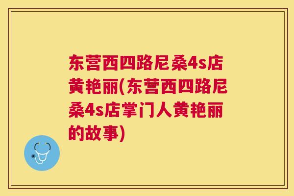 东营西四路尼桑4s店黄艳丽(东营西四路尼桑4s店掌门人黄艳丽的故事) 东营西四路尼桑4s店黄艳丽(东营西四路尼桑4s店掌门人黄艳丽的故事)