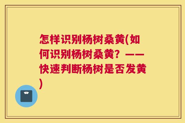 怎样识别杨树桑黄(如何识别杨树桑黄?——快速判断杨树是否发黄) 怎样识别杨树桑黄(如何识别杨树桑黄?——快速判断杨树是否发黄)