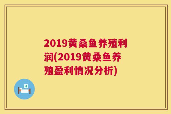 2019黄桑鱼养殖利润(2019黄桑鱼养殖盈利情况分析) 2019黄桑鱼养殖利润(2019黄桑鱼养殖盈利情况分析)