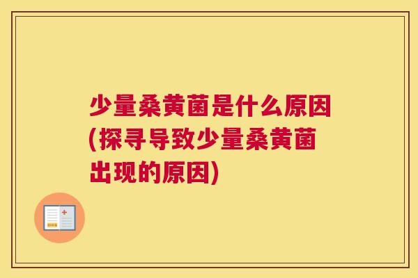 少量桑黄菌是什么原因(探寻导致少量桑黄菌出现的原因) 少量桑黄菌是什么原因(探寻导致少量桑黄菌出现的原因)