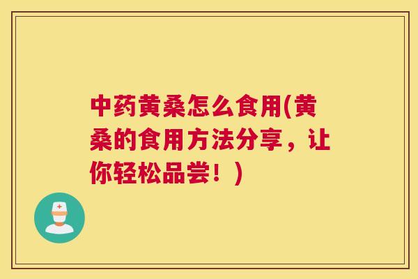 黄桑怎么食用(黄桑的食用方法分享,让你轻松品尝!) 黄桑怎么食用(黄桑的食用方法分享,让你轻松品尝!)