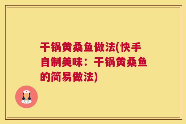 干锅黄桑鱼做法(快手自制美味:干锅黄桑鱼的简易做法) 干锅黄桑鱼做法(快手自制美味:干锅黄桑鱼的简易做法)