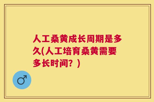 人工桑黄成长周期是多久(人工培育桑黄需要多长时间?) 人工桑黄成长周期是多久(人工培育桑黄需要多长时间?)