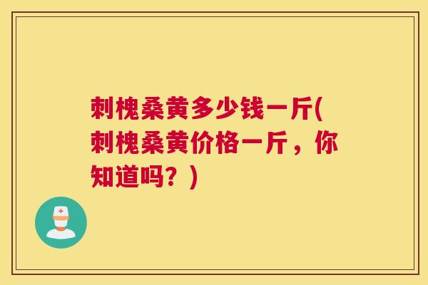 刺槐桑黄多少钱一斤(刺槐桑黄价格一斤,你知道吗?) 刺槐桑黄多少钱一斤(刺槐桑黄价格一斤,你知道吗?)