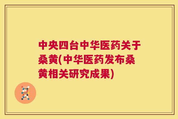 中央四台中华医药关于桑黄(中华医药发布桑黄相关研究成果) 中央四台中华医药关于桑黄(中华医药发布桑黄相关研究成果)