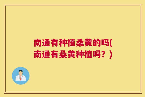 南通有种植桑黄的吗(南通有桑黄种植吗?) 南通有种植桑黄的吗(南通有桑黄种植吗?)