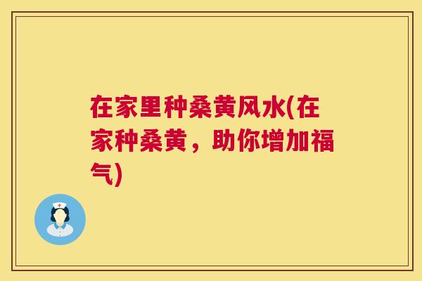 在家里种桑黄风水(在家种桑黄,助你增加福气) 在家里种桑黄风水(在家种桑黄,助你增加福气)