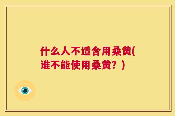 什么人不适合用桑黄(谁不能使用桑黄?) 什么人不适合用桑黄(谁不能使用桑黄?)