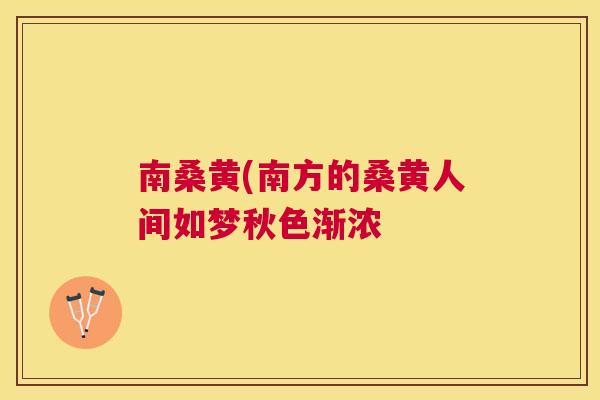 南桑黄(南方的桑黄人间如梦秋色渐浓 南桑黄(南方的桑黄人间如梦秋色渐浓