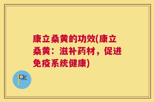 康立桑黄的功效(康立桑黄:滋补药材,促进系统健康) 康立桑黄的功效(康立桑黄:滋补药材,促进系统健康)