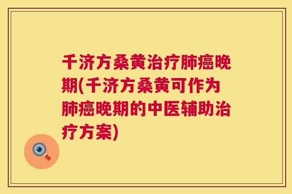 千济方桑黄晚期(千济方桑黄可作为晚期的中医辅助方案) 千济方桑黄晚期(千济方桑黄可作为晚期的中医辅助方案)
