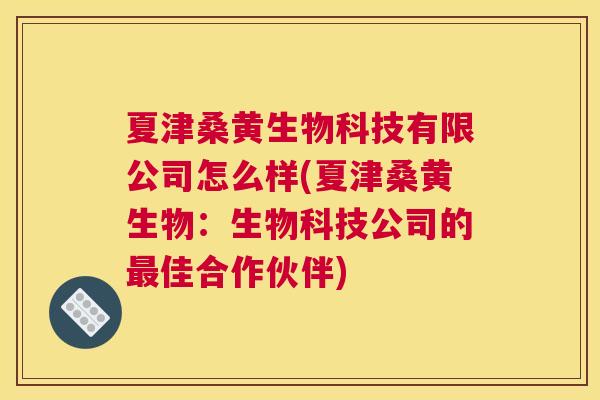 夏津桑黄生物科技有限公司怎么样(夏津桑黄生物:生物科技公司的佳合作伙伴) 夏津桑黄生物科技有限公司怎么样(夏津桑黄生物:生物科技公司的佳合作伙伴)