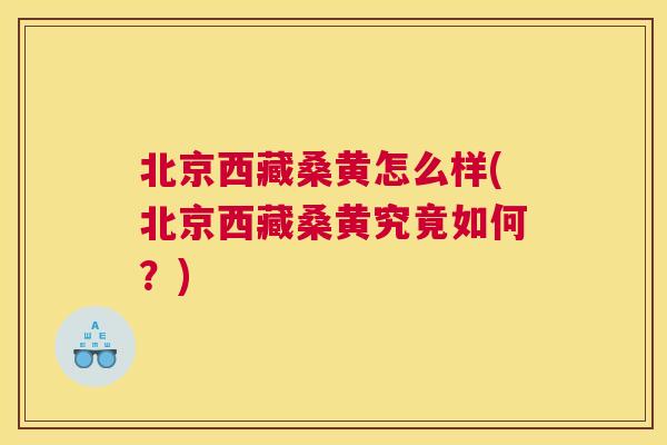 北京西藏桑黄怎么样(北京西藏桑黄究竟如何?) 北京西藏桑黄怎么样(北京西藏桑黄究竟如何?)