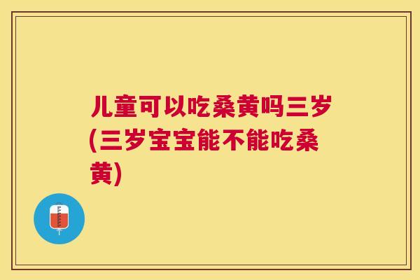 儿童可以吃桑黄吗三岁(三岁宝宝能不能吃桑黄) 儿童可以吃桑黄吗三岁(三岁宝宝能不能吃桑黄)