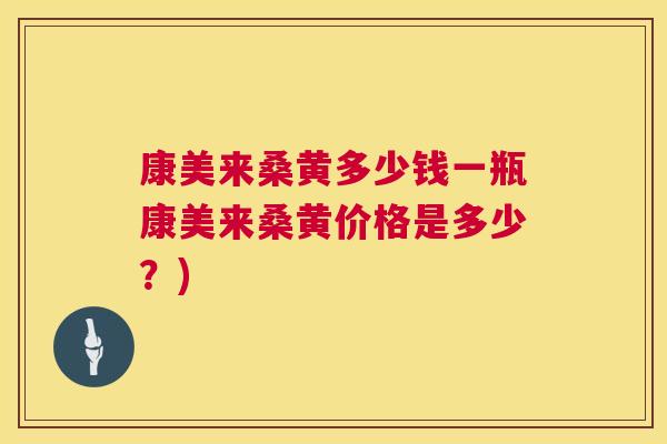 康美来桑黄多少钱一瓶康美来桑黄价格是多少?) 康美来桑黄多少钱一瓶康美来桑黄价格是多少?)