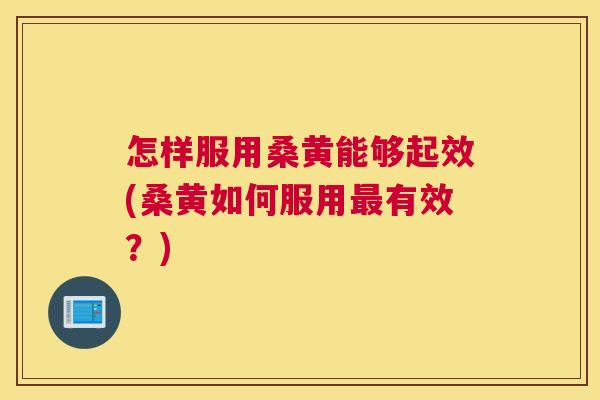 怎样服用桑黄能够起效(桑黄如何服用有效?) 怎样服用桑黄能够起效(桑黄如何服用有效?)