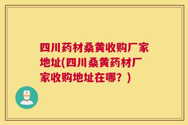 四川药材桑黄收购厂家地址(四川桑黄药材厂家收购地址在哪?) 四川药材桑黄收购厂家地址(四川桑黄药材厂家收购地址在哪?)