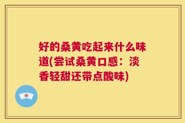 好的桑黄吃起来什么味道(尝试桑黄口感:淡香轻甜还带点酸味) 好的桑黄吃起来什么味道(尝试桑黄口感:淡香轻甜还带点酸味)